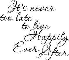 the words it's never too late to live happily ever after written in black ink