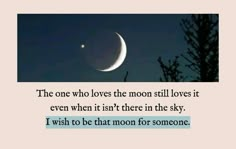 the moon is in the sky with a quote on it that reads, the one who loves the moon still loves it even when it isn't there in the sky i wish to be that moon for someone