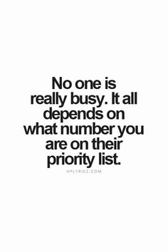 a black and white photo with the words no one is really busy it all depends on what number you are on their priority list