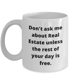 a coffee mug that says don't ask me about real estate unless the rest of your day is free