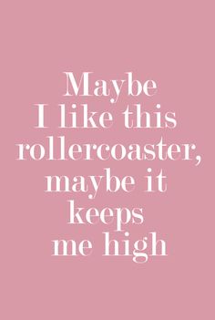 a quote that says maybe i like this rollercoasterer, maybe it keeps me high