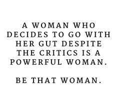 a woman who decides to go with her gut despite the cries is a powerful woman