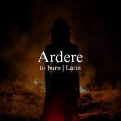 a woman standing in front of a fire with the words ardere to burn / latin