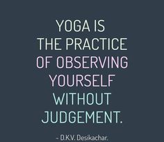 yoga is the practice of observing yourself without judging