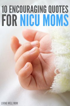 a baby's hand with the words 10 encouraging quotes for nicu moms