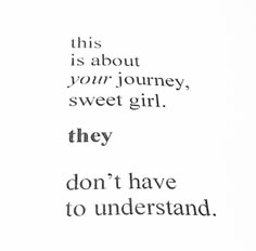 the words are written in black and white on a piece of paper that says, this is about your journey, sweet girl they don't have to understand