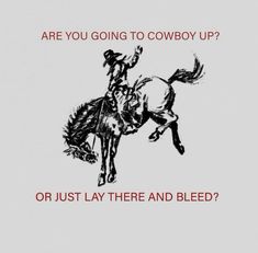 a drawing of a cowboy riding a horse with the words are you going to cowboy up? or just lay there and bleed?