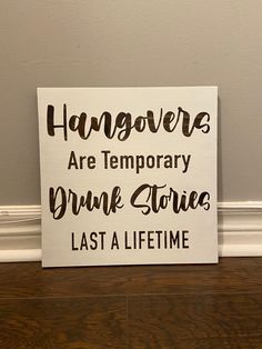 a sign that says hangovers are temporary drunk stories last a life time on the floor