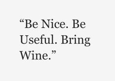 a black and white photo with the words be nice, be useful, bring wine