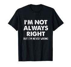 i'm not always right, but i'm never wrong t - shirt