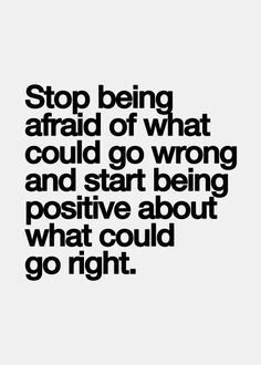 a quote that says stop being afraid of what could go wrong and start being positive about what could go right