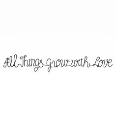 the words all things grow with love written in cursive font on a white background