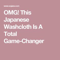 the words omg this japanese washcloth is a total game changer on a pink background