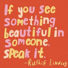 the quote if you see something beautiful in someone, speak it