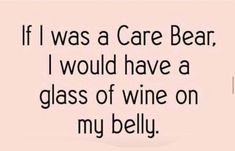 a quote that says if i was a care bear, i would have a glass of wine on my belly