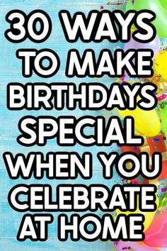 balloons with the words 30 ways to make birthdays special when you celebrate at home