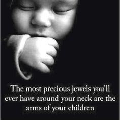 a black and white photo of a baby with a quote on it that says, the most precious jewels you'll ever have around your neck are the arms of your children