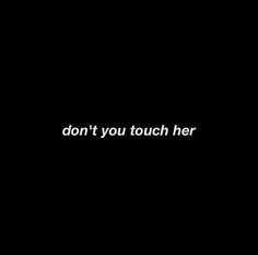 the words don't you touch her on a black background