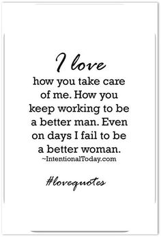 a quote that reads i love how you take care of me, how you keep working to be a better man even on days i fail to be a better woman