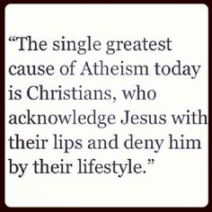 a quote from the bible that says, the single greatest cause of atheism today is