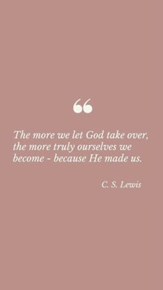 a quote from c s lewis about the more we let god take over, the more truly ourselves we become because he made us