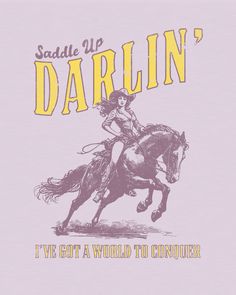 a woman riding on the back of a horse in front of a sign that says, saddle up darlin'i've got a world to conquer