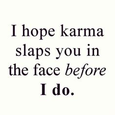 the words i hope karma slaps you in the face before i do