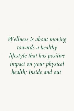 a green and white photo with the words, wellness is about moving towards a healthy life style that has positive impact on your physical health inside and out