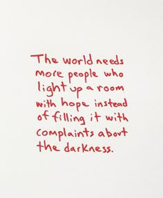 a piece of paper with writing on it that says the world needs more people who light up a room with hope instead of filing it with complaints about the darkness