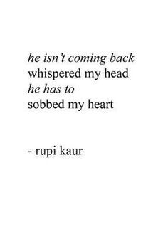 a quote from rupi kaur that reads, he isn't coming back whispered my head he has to sobbed my heart