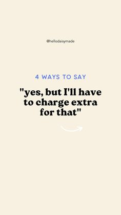 an image with the words 4 ways to say yes, but i'll have to charge extra for that