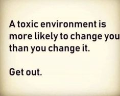 a quote that reads, a tonic environment is more likely to change you than you change it get out