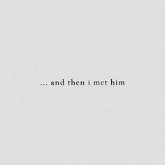 the words are written in black and white on a light gray background that says, and then i met him