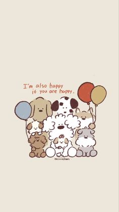 a bunch of dogs and balloons with the words i'm also happy it you are happy