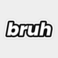 the word bruh in black and white on a sticker that says bruh