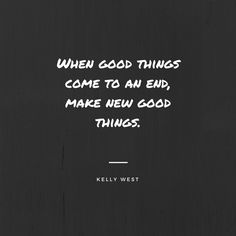 a black and white photo with the quote when good things come to an end, make new good things