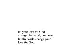 a white background with the words let your love for god change the world, but never let the world change your love for god