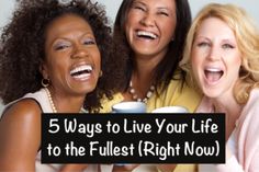 three women laughing and holding coffee cups with the words 5 ways to live your life to the fullest right now