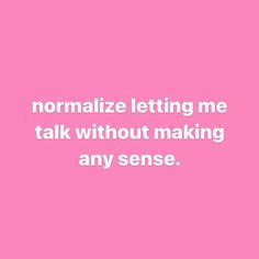 a pink background with the words normalize letting me talk without making an any sense