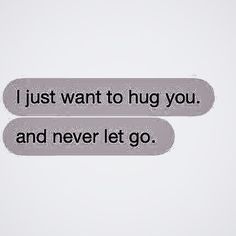 two texts that say i just want to hug you and never let go