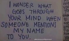 a handwritten note written on a piece of paper that says, i wonder what goes through your mind when someone mentions my name to you