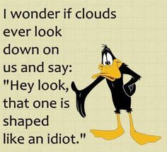 a cartoon duck with the words, i wonder if clouds ever look down on us and say