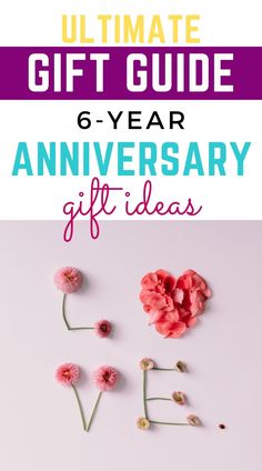 the ultimate gift guide for 6 - year anniversary gifts, with flowers and text overlaying it