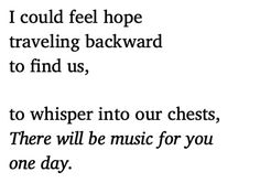 a poem written in black and white with the words i could feel hope traveling backward to find us, to whisper into our chests, there will be music for you one day