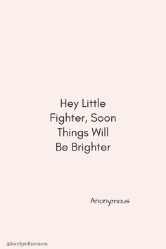 the words hey little fighter, soon things will be brighter on a white background