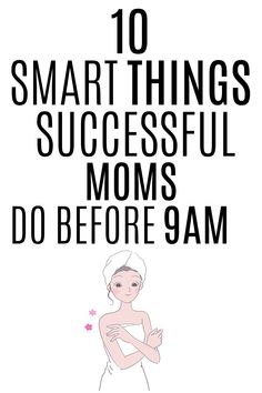 a poster with the words 10 smart things successful moms do before 9am on it