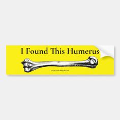 a yellow bumper sticker that says i found this hummerus with a large bone on it