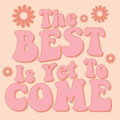 the best is yet to come written in pink on a beige background with daisies