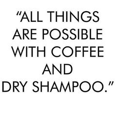 a black and white photo with the words, all things are possible with coffee and dry shampoo