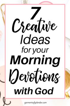 the words 7 creative ideas for your morning devotions with god in black and white